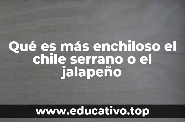 Qué es más enchiloso el chile serrano o el jalapeño