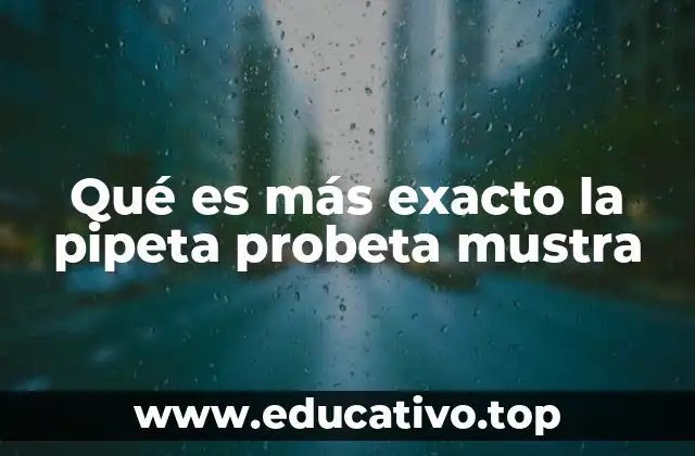 Qué es más exacto la pipeta probeta mustra