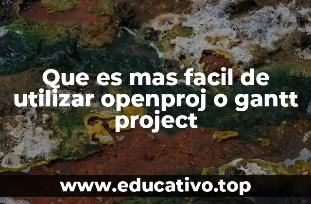 Que es mas facil de utilizar openproj o gantt project