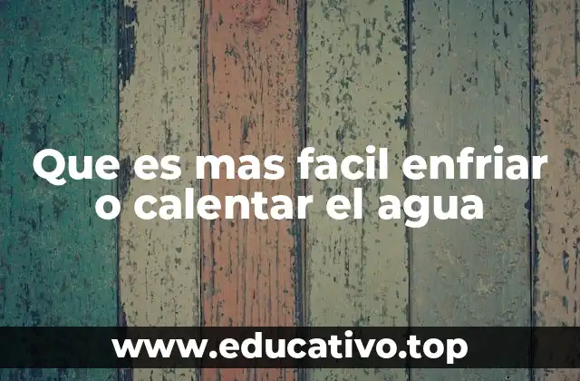 Que es mas facil enfriar o calentar el agua