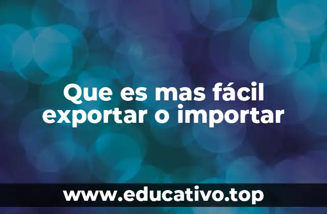 Que es mas fácil exportar o importar