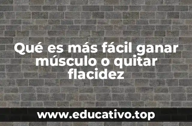 Qué es más fácil ganar músculo o quitar flacidez