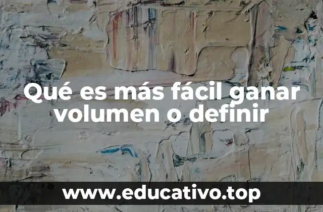 Qué es más fácil ganar volumen o definir