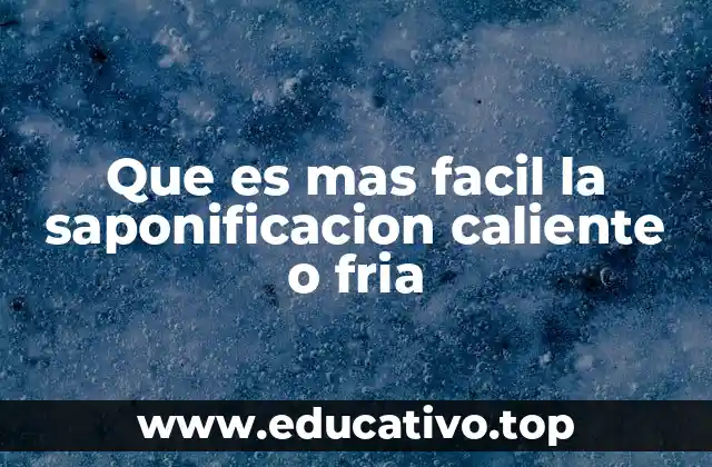 Que es mas facil la saponificacion caliente o fria