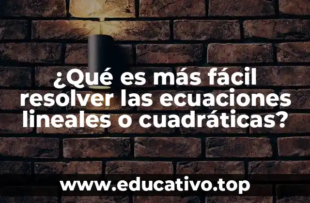 ¿Qué es más fácil resolver las ecuaciones lineales o cuadráticas?