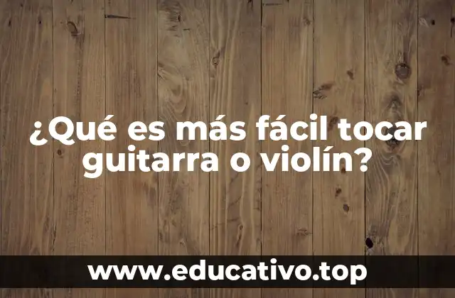¿Qué es más fácil tocar guitarra o violín?