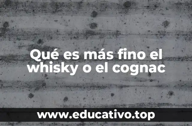 Qué es más fino el whisky o el cognac