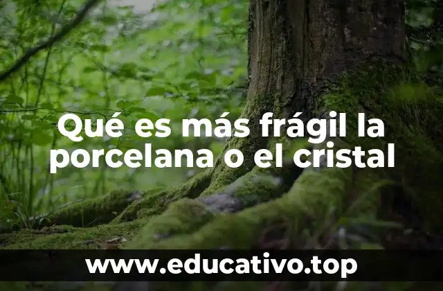 Qué es más frágil la porcelana o el cristal