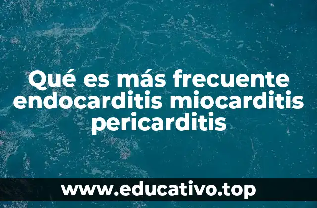 Qué es más frecuente endocarditis miocarditis pericarditis