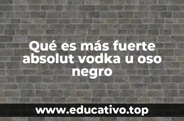 Qué es más fuerte absolut vodka u oso negro