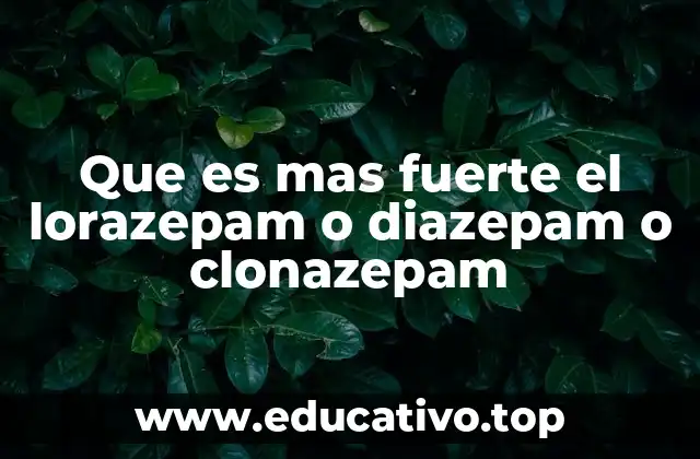 Que es mas fuerte el lorazepam o diazepam o clonazepam