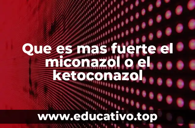 Que es mas fuerte el miconazol o el ketoconazol