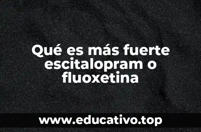 Qué es más fuerte escitalopram o fluoxetina