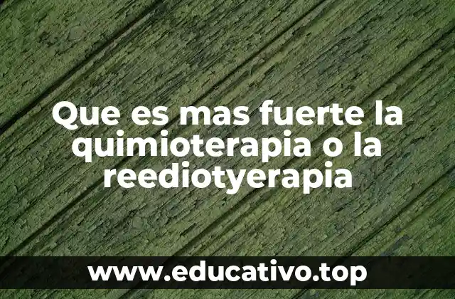Que es mas fuerte la quimioterapia o la reediotyerapia
