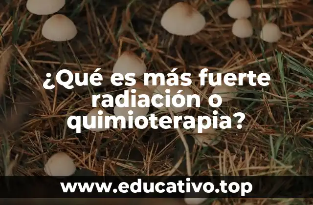 ¿Qué es más fuerte radiación o quimioterapia?