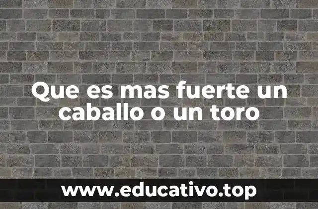 Que es mas fuerte un caballo o un toro