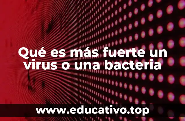 Qué es más fuerte un virus o una bacteria