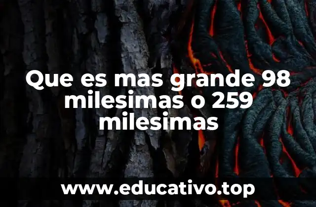 Que es mas grande 98 milesimas o 259 milesimas