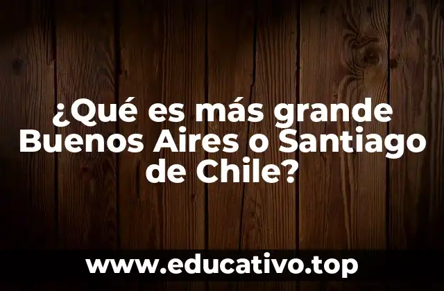 ¿Qué es más grande Buenos Aires o Santiago de Chile?