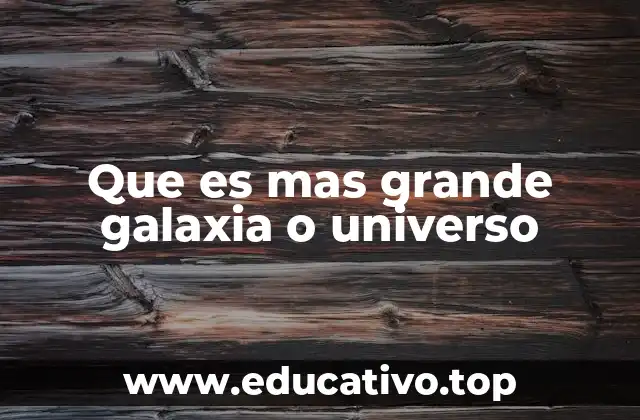 Que es mas grande galaxia o universo