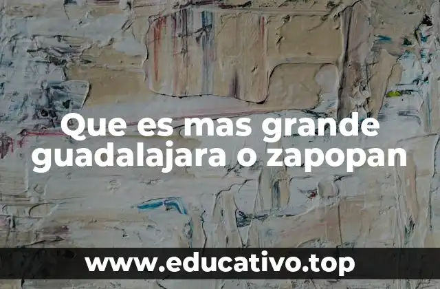 Que es mas grande guadalajara o zapopan