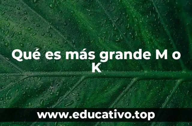 Qué es más grande M o K