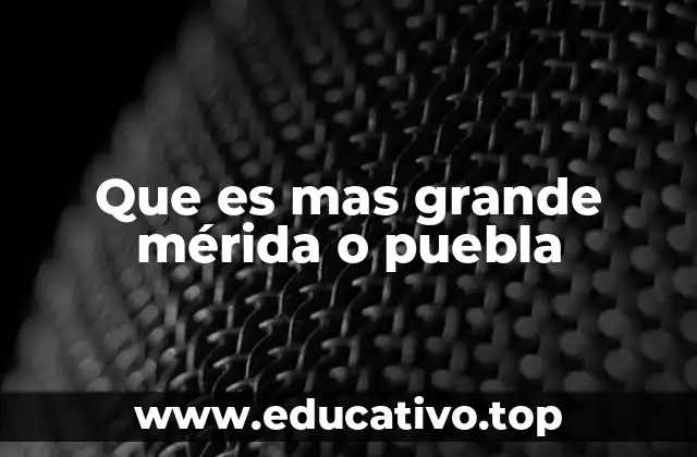 Que es mas grande mérida o puebla