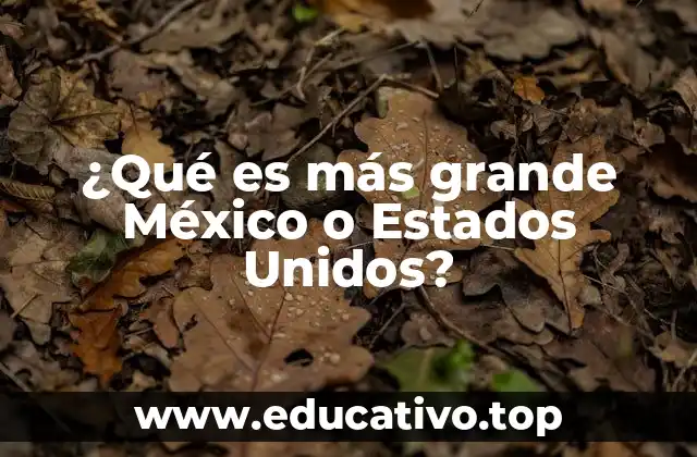 ¿Qué es más grande México o Estados Unidos?