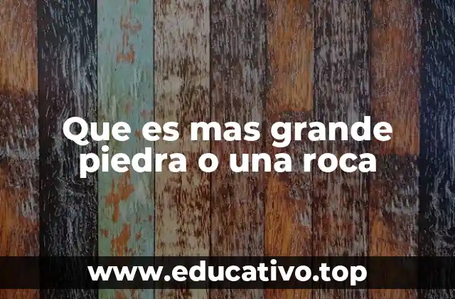 Que es mas grande piedra o una roca
