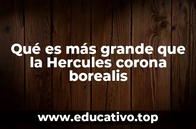 Qué es más grande que la Hercules corona borealis
