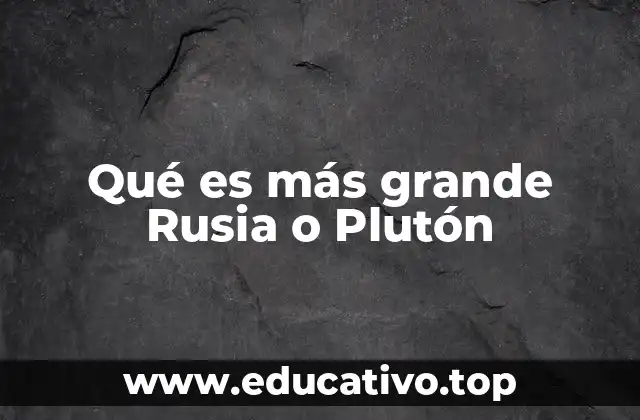 Qué es más grande Rusia o Plutón