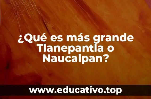 ¿Qué es más grande Tlanepantla o Naucalpan?