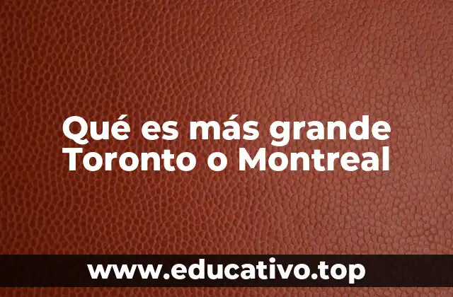 Qué es más grande Toronto o Montreal