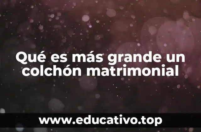 Qué es más grande un colchón matrimonial