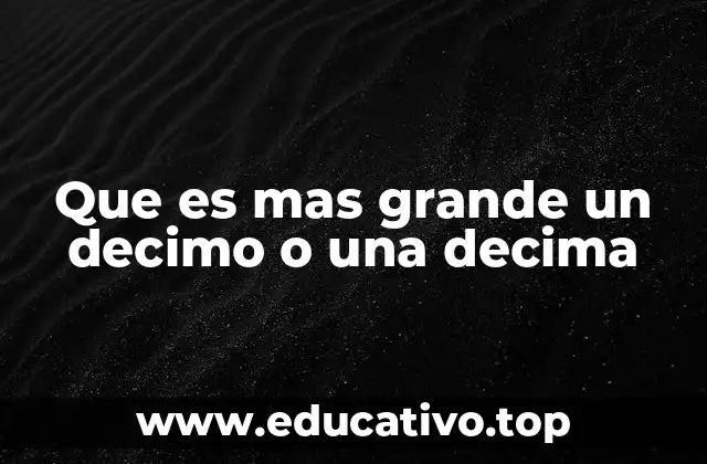 Que es mas grande un decimo o una decima