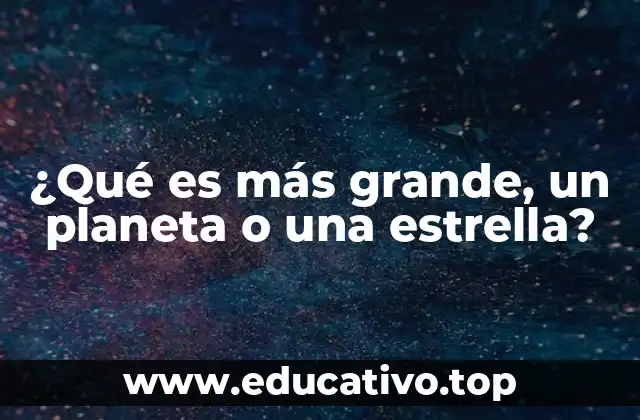 ¿Qué es más grande, un planeta o una estrella?