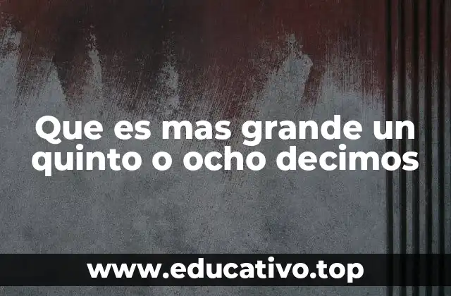 Que es mas grande un quinto o ocho decimos