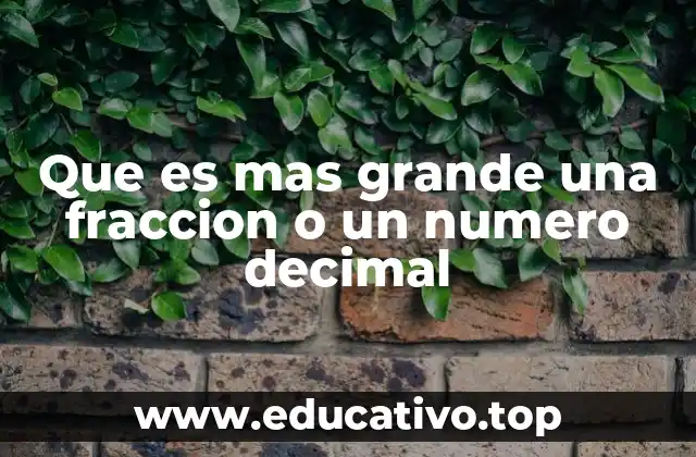 Que es mas grande una fraccion o un numero decimal