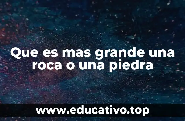 Que es mas grande una roca o una piedra
