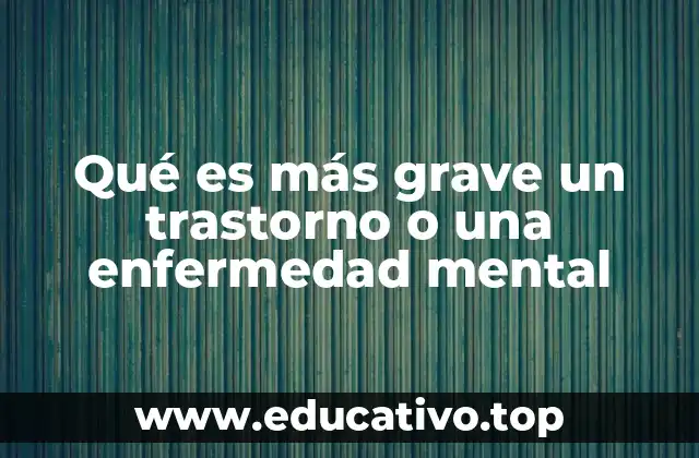 Qué es más grave un trastorno o una enfermedad mental