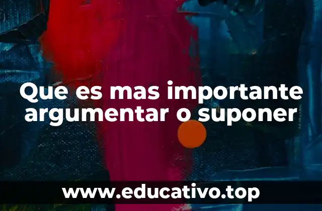 Que es mas importante argumentar o suponer