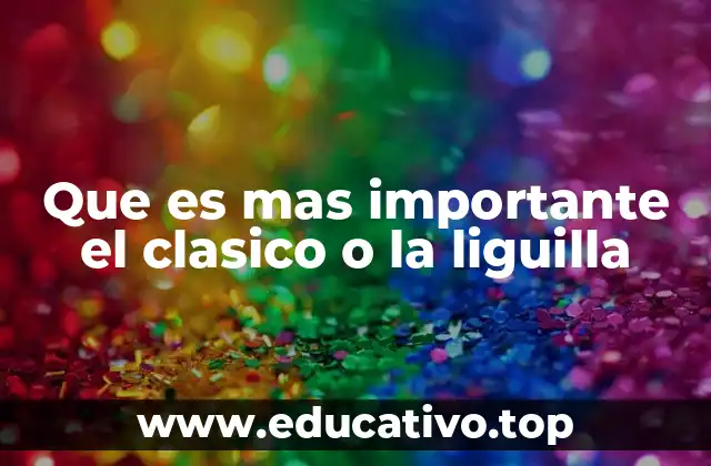 Que es mas importante el clasico o la liguilla