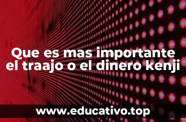 Que es mas importante el traajo o el dinero kenji