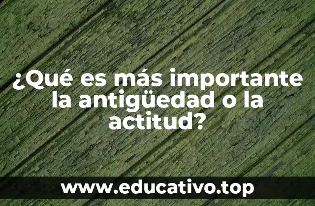 ¿Qué es más importante la antigüedad o la actitud?