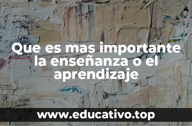 Que es mas importante la enseñanza o el aprendizaje