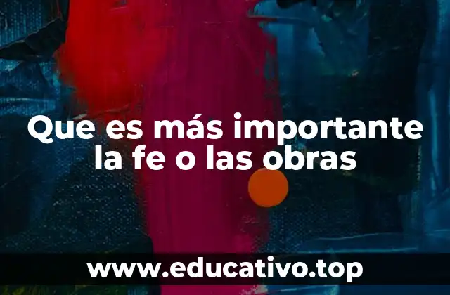 Que es más importante la fe o las obras