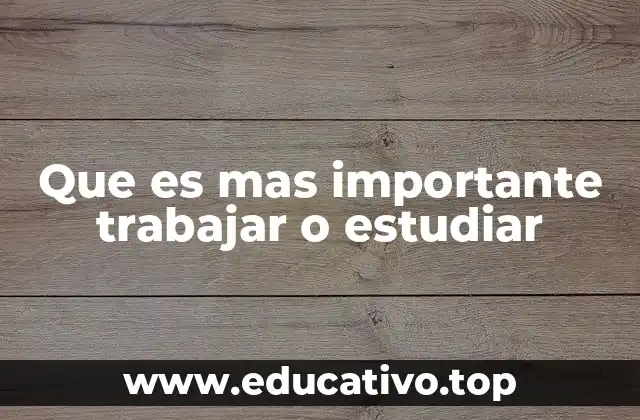 Que es mas importante trabajar o estudiar