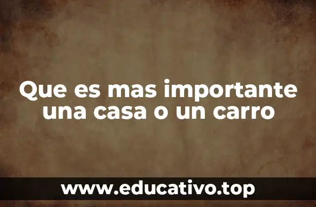 Que es mas importante una casa o un carro