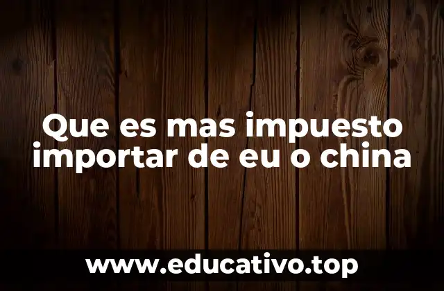 Que es mas impuesto importar de eu o china
