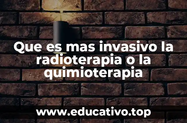 Que es mas invasivo la radioterapia o la quimioterapia